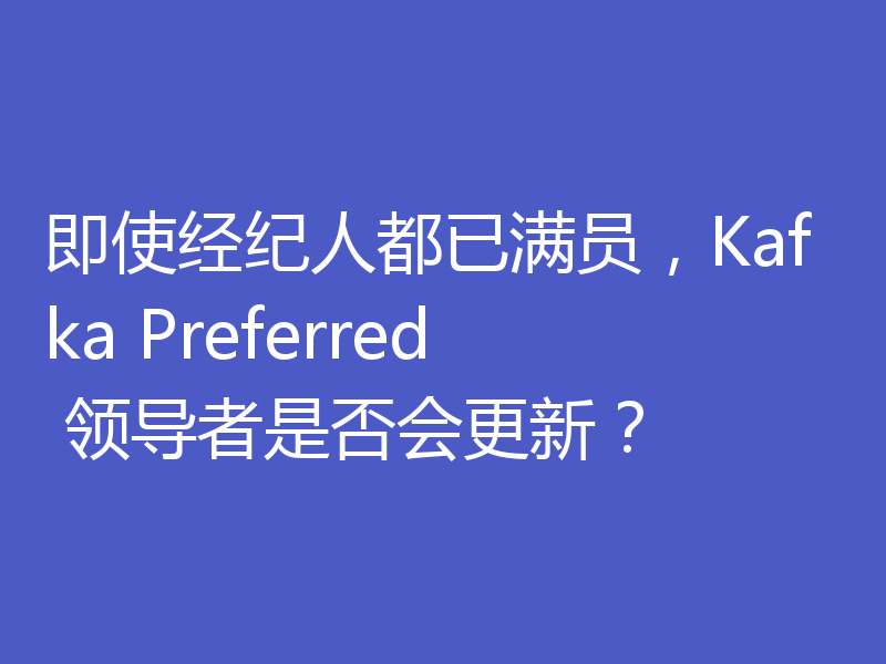 即使经纪人都已满员,Kafka Preferred 领导者是否会更新?