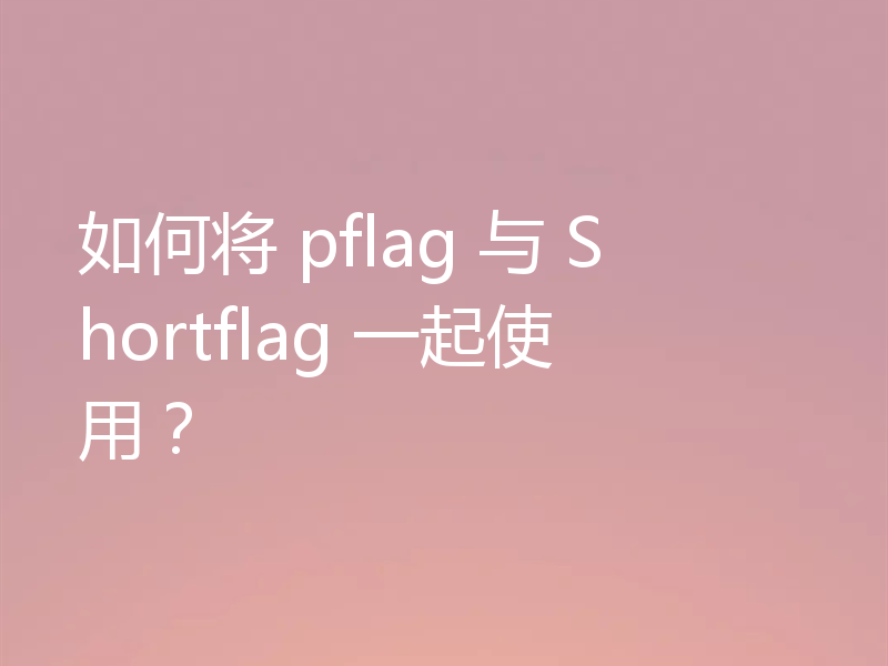 如何将 pflag 与 Shortflag 一起使用?