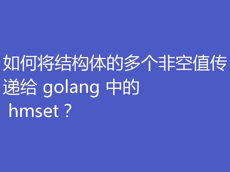 如何将结构体的多个非空值传递给 golang 中的 hmset?