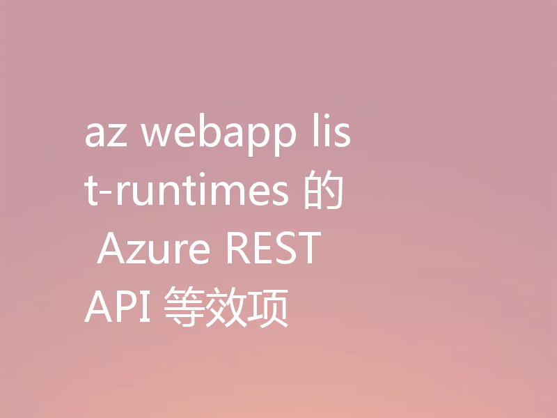 az webapp list-runtimes 的 Azure REST API 等效项