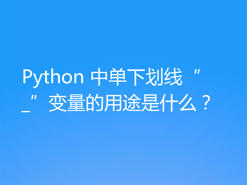 Python 中单下划线“_”变量的用途是什么?