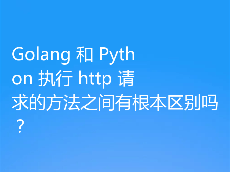 Golang 和 Python 执行 http 请求的方法之间有根本区别吗?