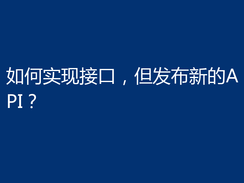 如何实现接口,但发布新的API?