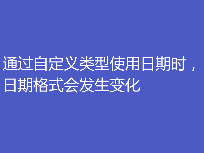通过自定义类型使用日期时,日期格式会发生变化