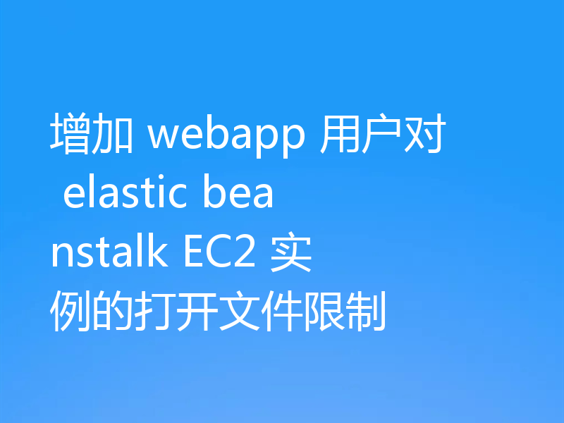 增加 webapp 用户对 elastic beanstalk EC2 实例的打开文件限制