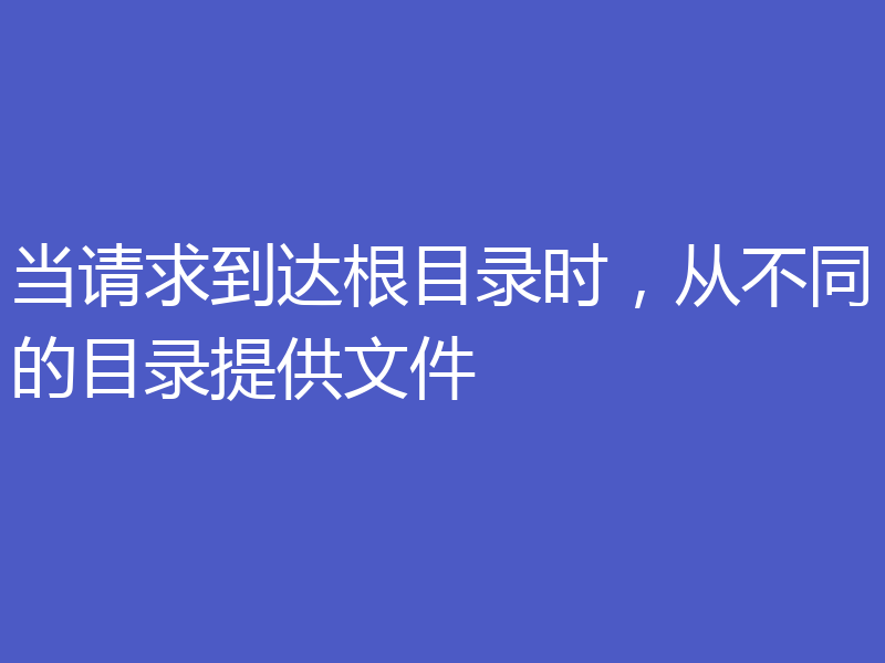 当请求到达根目录时,从不同的目录提供文件