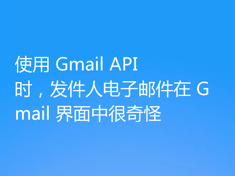 使用 Gmail API 时,发件人电子邮件在 Gmail 界面中很奇怪