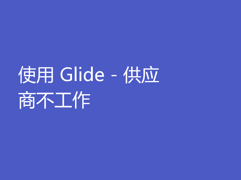 使用 Glide - 供应商不工作