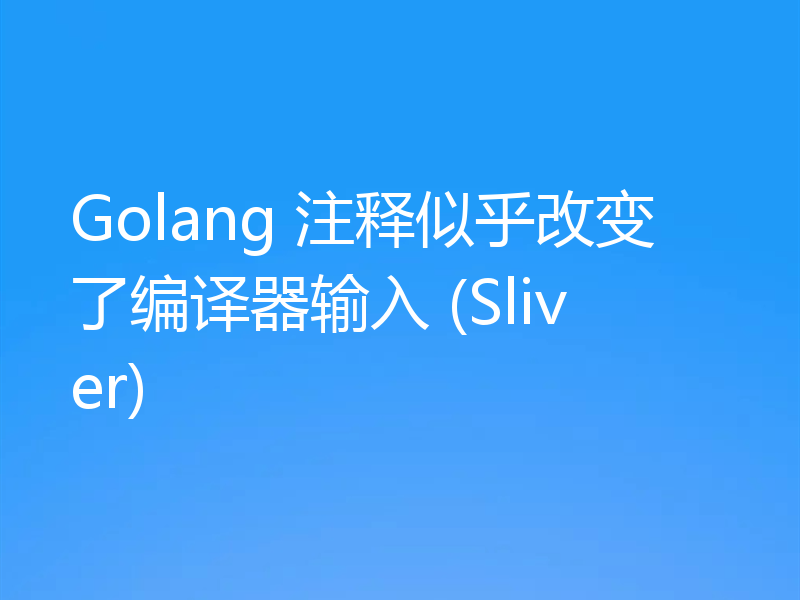 Golang 注释似乎改变了编译器输入 (Sliver)