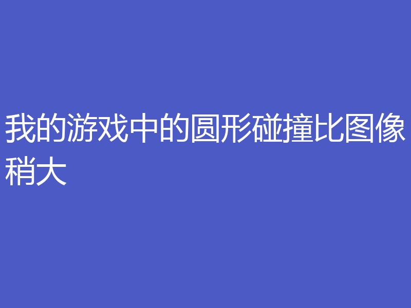 我的游戏中的圆形碰撞比图像稍大