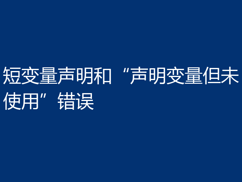 短变量声明和“声明变量但未使用”错误