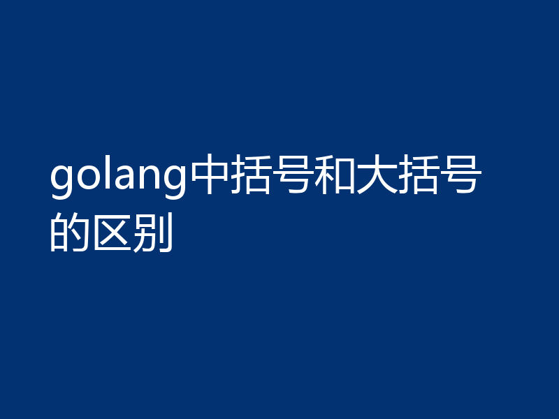 golang中括号和大括号的区别