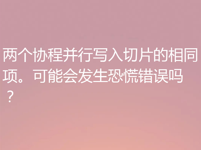 两个协程并行写入切片的相同项。可能会发生恐慌错误吗?