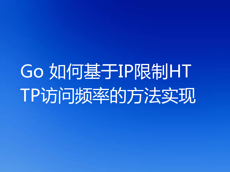 Go 如何基于IP限制HTTP访问频率的方法实现