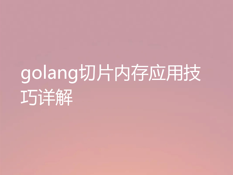 golang切片内存应用技巧详解