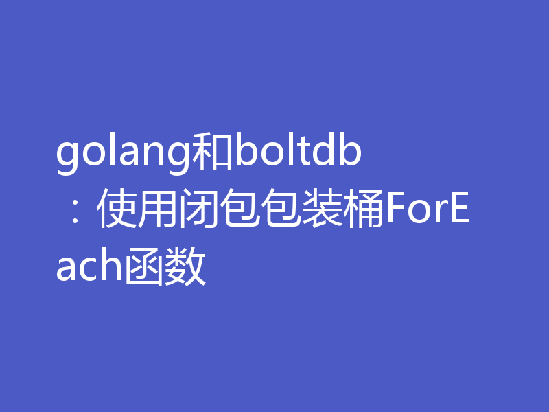 golang和boltdb:使用闭包包装桶ForEach函数