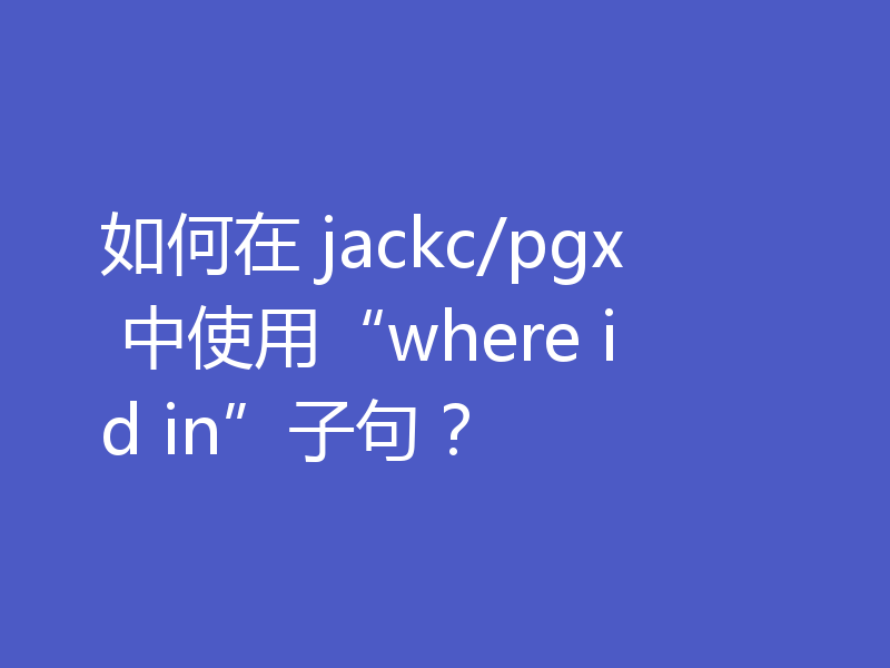 如何在 jackc/pgx 中使用“where id in”子句?