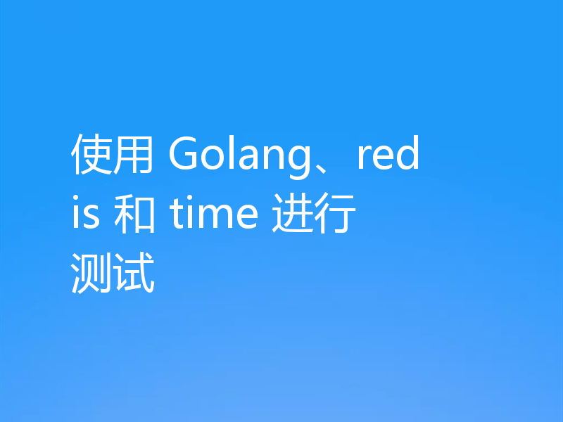 使用 Golang、redis 和 time 进行测试