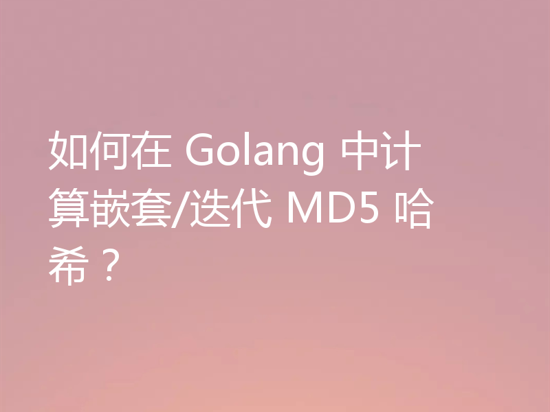 如何在 Golang 中计算嵌套/迭代 MD5 哈希?