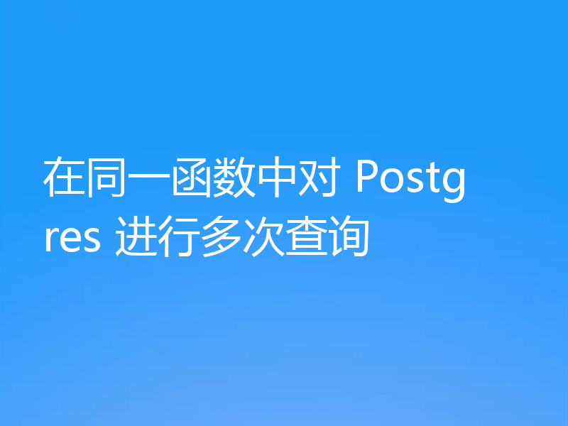 在同一函数中对 Postgres 进行多次查询