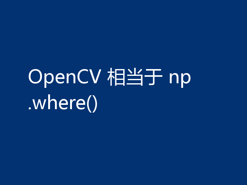 OpenCV 相当于 np.where()