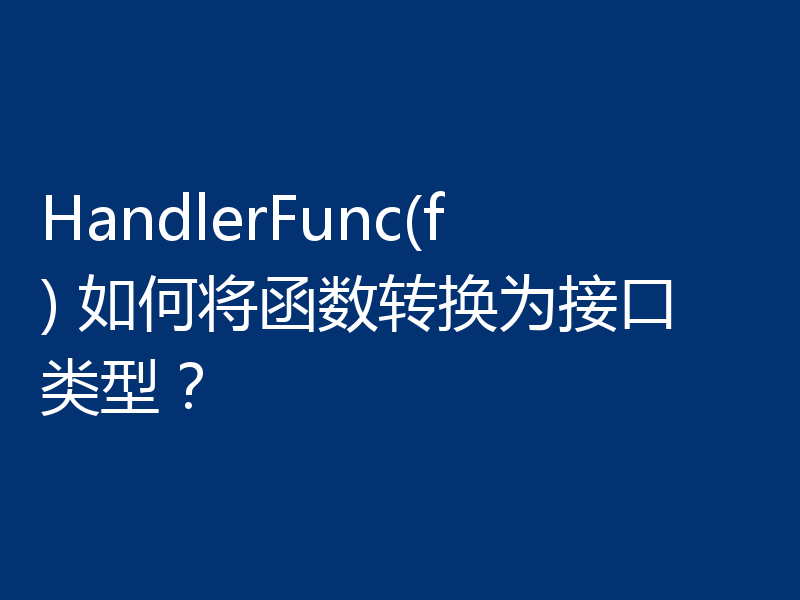 HandlerFunc(f) 如何将函数转换为接口类型?