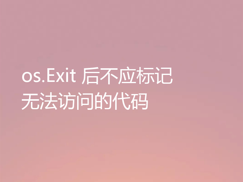 os.Exit 后不应标记无法访问的代码