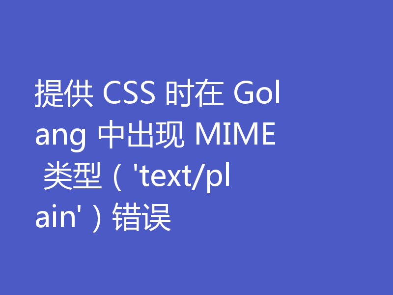 提供 CSS 时在 Golang 中出现 MIME 类型('text/plain')错误