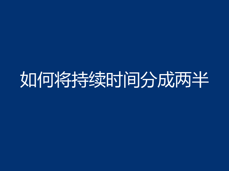 如何将持续时间分成两半