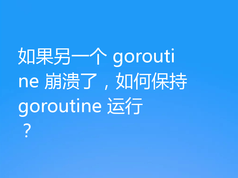如果另一个 goroutine 崩溃了，如何保持 goroutine 运行？