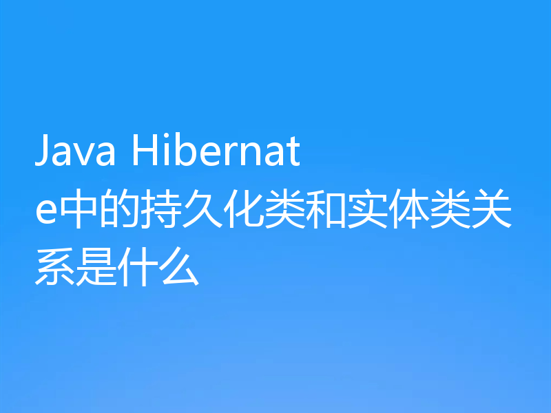 Java Hibernate中的持久化类和实体类关系是什么