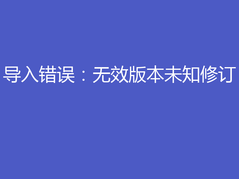 导入错误:无效版本未知修订
