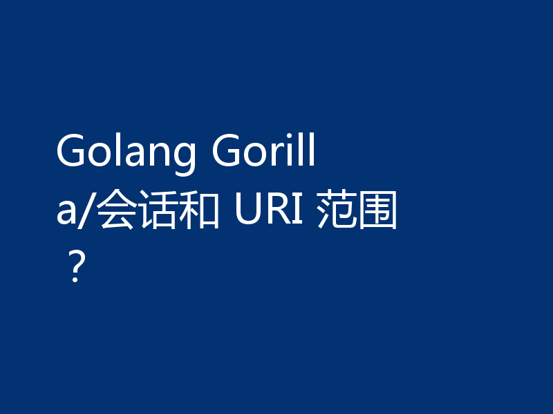 Golang Gorilla/会话和 URI 范围？