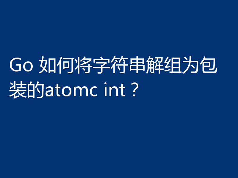 Go 如何将字符串解组为包装的atomc int?