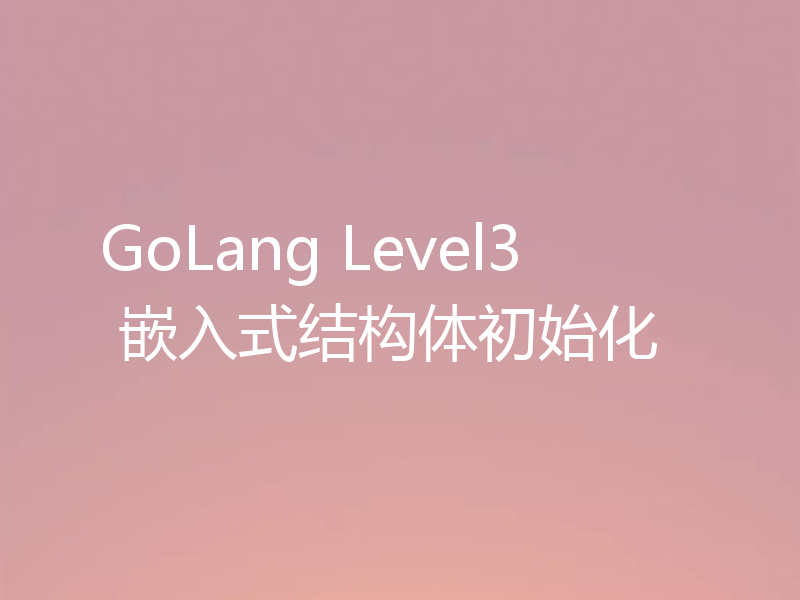 GoLang Level3 嵌入式结构体初始化