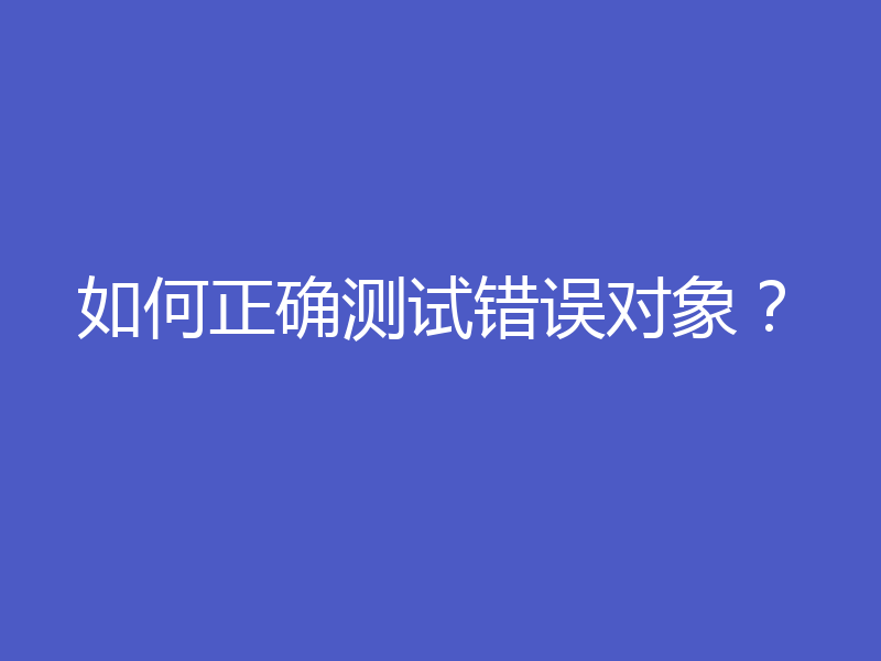 如何正确测试错误对象？