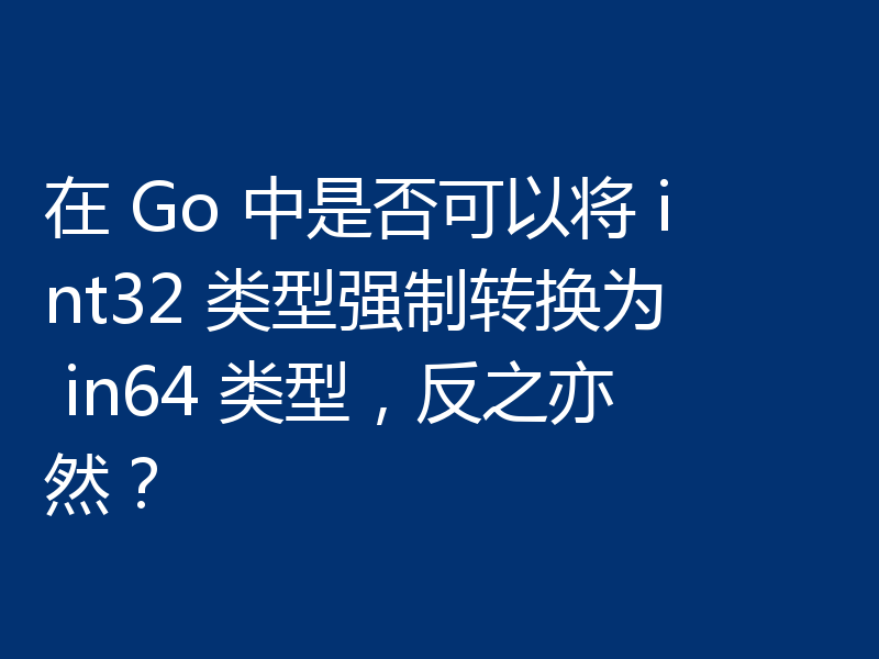 在 Go 中是否可以将 int32 类型强制转换为 in64 类型,反之亦然?