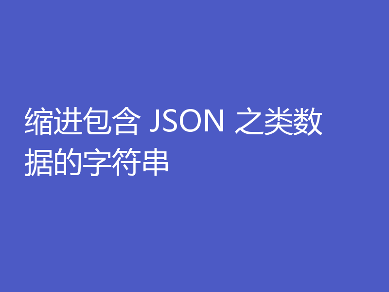 缩进包含 JSON 之类数据的字符串