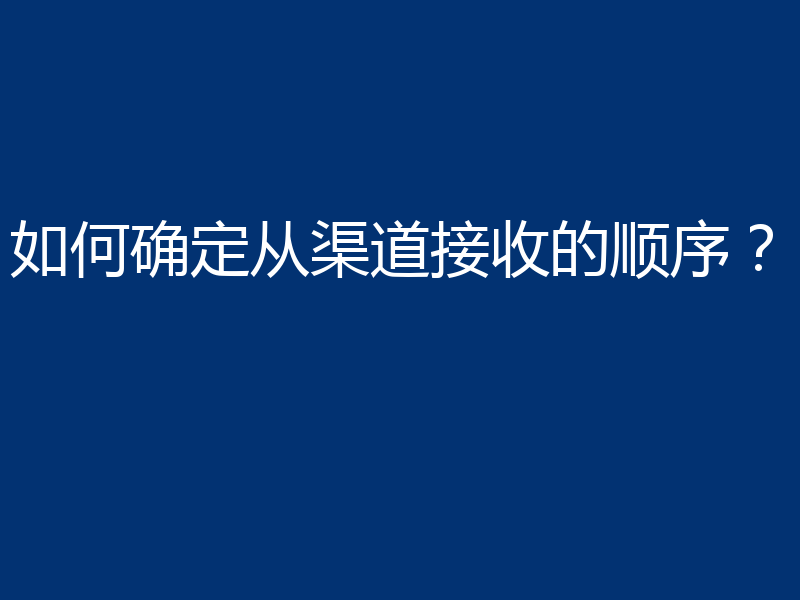 如何确定从渠道接收的顺序？