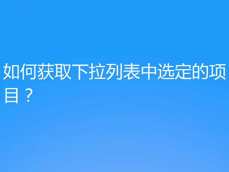 如何获取下拉列表中选定的项目?
