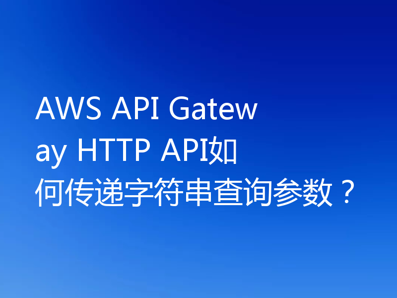 AWS API Gateway HTTP API如何传递字符串查询参数?