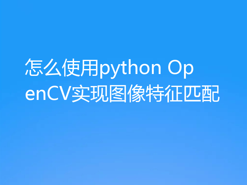 怎么使用python OpenCV实现图像特征匹配