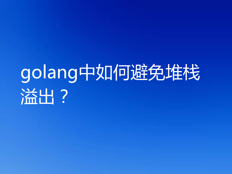 golang中如何避免堆栈溢出?