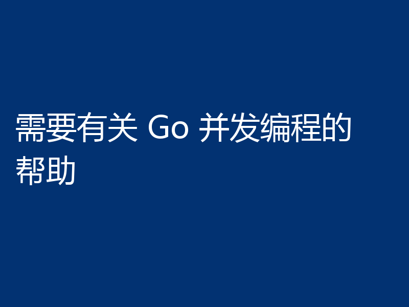 需要有关 Go 并发编程的帮助