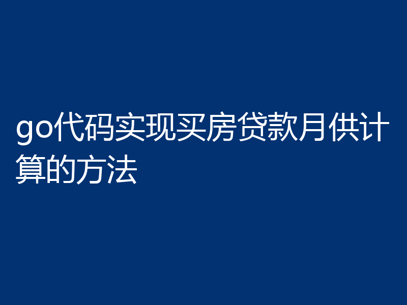 go代码实现买房贷款月供计算的方法