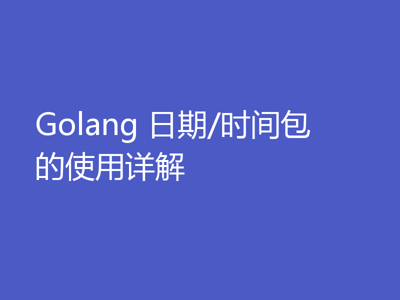 Golang 日期/时间包的使用详解