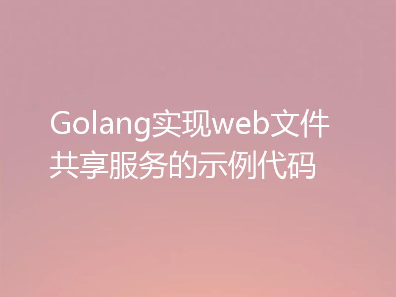 Golang实现web文件共享服务的示例代码