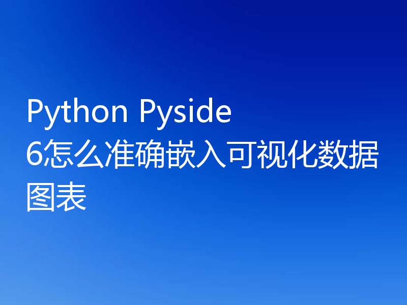 Python Pyside6怎么准确嵌入可视化数据图表