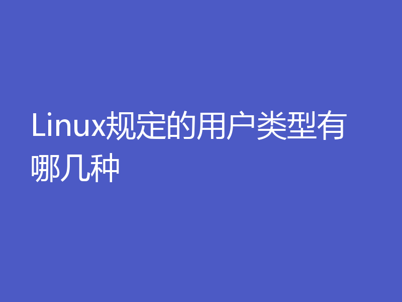 Linux规定的用户类型有哪几种