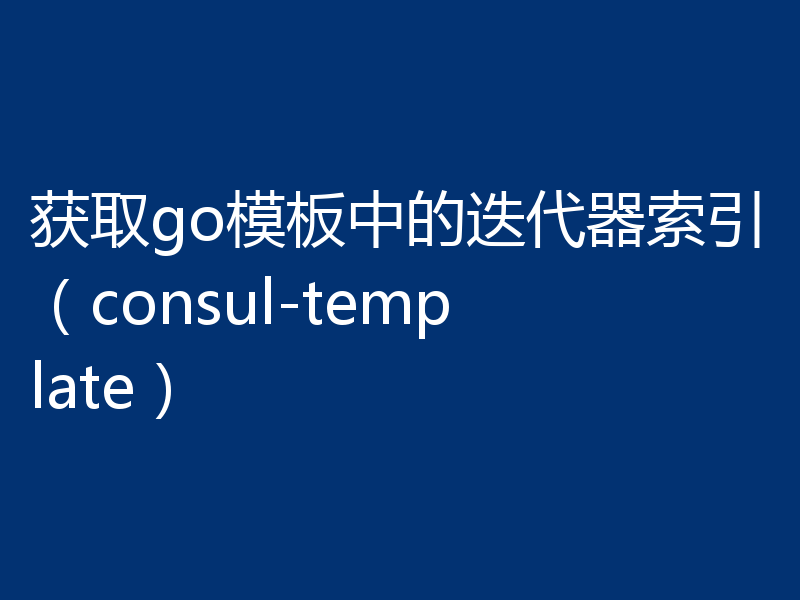 获取go模板中的迭代器索引(consul-template)